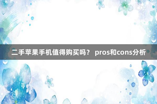 二手苹果手机值得购买吗？ pros和cons分析