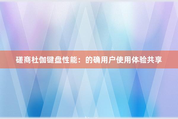 磋商杜伽键盘性能：的确用户使用体验共享