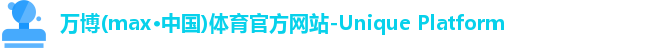 万博(max·中国)体育官方网站-Unique Platform